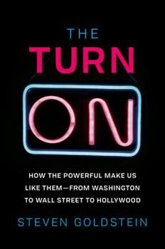 Hardcover The Turn-On: How the Powerful Make Us Like Them-From Washington to Wall Street to Hollywood Book