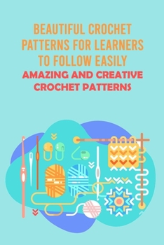 Paperback Beautiful Crochet Patterns For Learners To Follow Easily: Amazing And Creative Crochet Patterns: Easy Instructions For Learners To Crochet Book