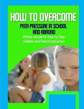 Paperback How to Overcome Peer Pressure in School and Abroad: Written simple for parent and children instruction Book