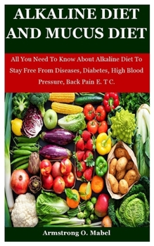 Paperback Alkaline Diet And Mucus Diet: All You Need To Know About Alkaline Diet To Stay Free From Diseases, Diabetes, High Blood Pressure, Back Pain E. T C. Book