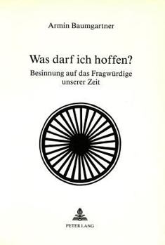 Was Darf Ich Hoffen?: Besinnung Auf Das Fragwuerdige Unserer Zeit