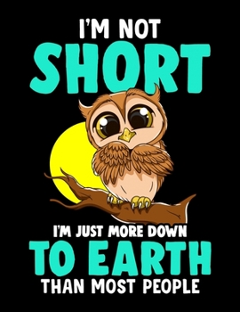 I'm Not Short I'm Just More Down To Earth Than Most People: I'm Not Short I'm Just Down To Earth Owl Blank Sketchbook to Draw and Paint (110 Empty Pages, 8.5" x 11")