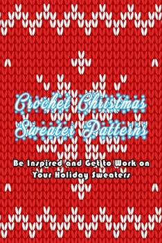 Paperback Crochet Christmas Sweater Patterns: Be Inspired and Get to Work on Your Holiday Sweaters: Adorable Holiday Sweater Book