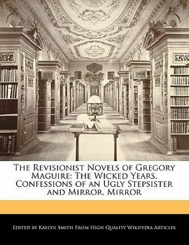 Paperback The Revisionist Novels of Gregory Maguire: The Wicked Years, Confessions of an Ugly Stepsister and Mirror, Mirror Book