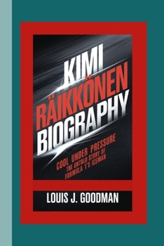 KIMI RÄIKKÖNEN BIOGRAPHY: Cool Under Pressure – The Untold Story of Formula 1's Iceman