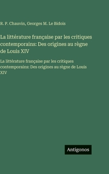 La littérature française par les critiques contemporains: Des origines au règne de Louis XIV: La littérature française par les critiques ... au règne de Louis XIV (French Edition)