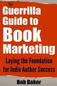 Paperback The Guerrilla Guide to Book Marketing: Laying the Foundation for Indie Author Success Book