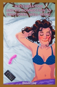 Paperback Masturbation And its Connection to Emotional Well-Being: The Ultimate Guide on How to Use Masturbation to Your Own Advantage Without Any Side Effect Book