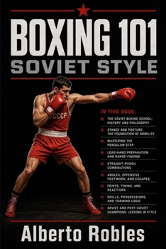Boxing 101：Soviet Style: Master the Pendulum Step, Distance Control, Feints, Straight-Punch Combinations, Angles, and Structured Boxing Trainin