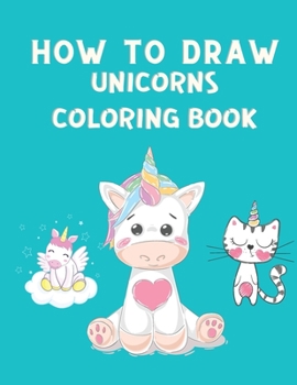 How to Draw Unicorns Coloring Book: How to Draw Cute Unicorns Step by Step - Unicorn Coloring Book for Children - How to Draw and Color Book