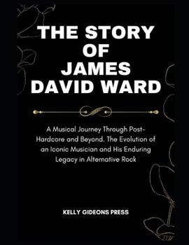 The Story of James David Ward: A Musical Journey Through Post-Hardcore and Beyond. The Evolution of an Iconic Musician and His Enduring Legacy in Alt