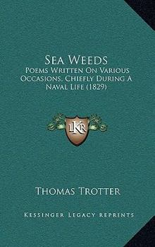 Paperback Sea Weeds: Poems Written On Various Occasions, Chiefly During A Naval Life (1829) Book