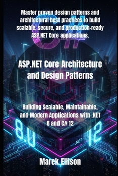 ASP.NET Core Architecture and Design Patterns: Building Scalable, Maintainable, and Modern Applications with .NET 8 and C# 12