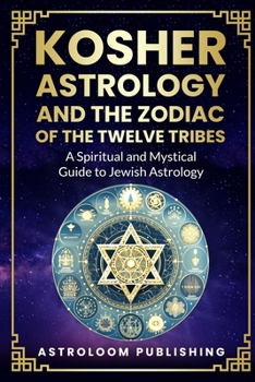 Kosher Astrology and the Zodiac of the Twelve Tribes: A Spiritual and Mystical Guide to Jewish Astrology (The Mystic Almanac)
