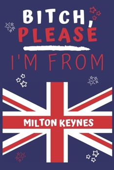 Paperback Bitch Please I'm From Milton Keynes: Perfect Gag Gift For Someone From Milton Keynes! - Blank Lined Notebook Journal - 120 Pages 6 x 9 Format - Office Book