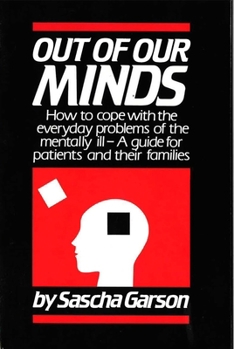 Out of Our Minds: How to Cope With the Everyday Problems of the Mentally Ill : A Guide for Patients and Their Families