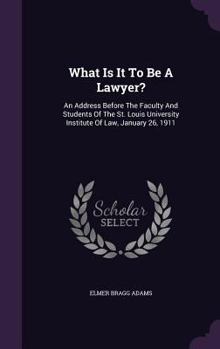 Hardcover What Is It To Be A Lawyer?: An Address Before The Faculty And Students Of The St. Louis University Institute Of Law, January 26, 1911 Book