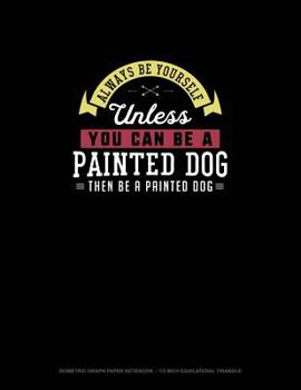 Paperback Always Be Yourself Unless You Can Be A Painted Dog Then Be A Painted Dog: Isometric Graph Paper Notebook - 1/2 Inch Equilateral Triangle Book