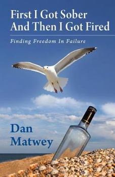 Paperback First I Got Sober And Then I Got Fired: Finding Freedom In Failure Book