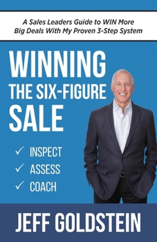 Winning the Six-Figure Sale: A Sales Leaders Guide to WIN More Big Deals With My Proven 3-Step System