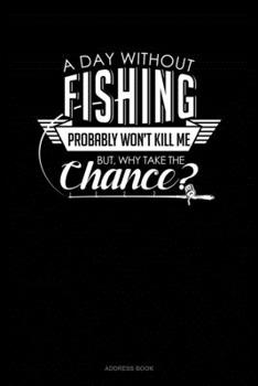 Paperback A Day Without Fishing Probably Won't Kill Me But Why Take The Chance: Address Book