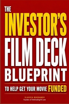 The Investor's Film Deck Blueprint to Help Get Your Movie Funded (Film Financing & Producing Mastery Series)