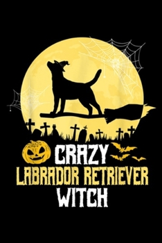 Crazy Labrador Retriever Witch: Crazy Labrador Retriever Witch - Humor Lab Dog Halloween Journal/Notebook Blank Lined Ruled 6x9 100 Pages