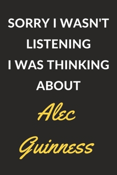 Sorry I Wasn't Listening I Was Thinking About Alec Guinness: Alec Guinness Journal Notebook to Write Down Things, Take Notes, Record Plans or Keep Track of Habits (6" x 9" - 120 Pages)