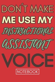 Paperback Don't Make Me Use My Instructional Assistant Voice: Funny Office Notebook/Journal For Women/Men/Coworkers/Boss/Business Woman/Funny office work desk h Book