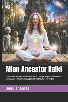 Alien Ancestor Reiki: The Complete Master’s Guide to Galactic Lineage, Higher-Dimensional Energy, Star Family Healing, Cosmic Memory, and Soul Origins (Galactic Reiki Collection)
