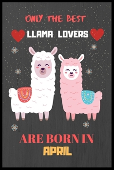 Paperback Only The Best Llama Lovers Are Born In April: Cute Notebook Journal For Llama Lovers, llama Notebook Journal For Men Women And Kids, Gifts For Llama L Book