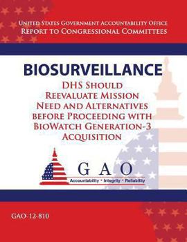 Biosurveillance: DHS Should Reevaluate Mission Need and Alernatives before Proceeding with BioWatch Generation 3 Acquisition