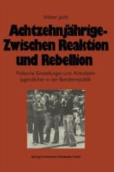 Achtzehnjahrige, zwischen Reaktion und Rebellion: Polit. Einstellungen u. Aktivitaten Jugendlicher in d. Bundesrepublik