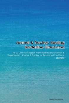 Paperback Journal & Tracker: Healing Borderline Glaucoma: The 30 Day Raw Vegan Plant-Based Detoxification & Regeneration Journal & Tracker for Reve Book