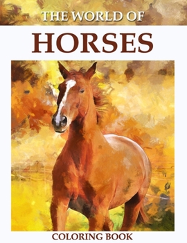 The World of Horses Coloring Book: An Adult Coloring Book for Horse Lovers with Stress Relief and Relaxation Horses Designs.