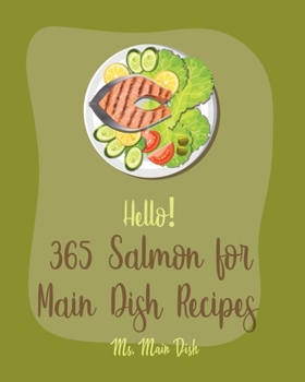 Paperback Hello! 365 Salmon for Main Dish Recipes: Best Salmon for Main Dish Cookbook Ever For Beginners [Book 1] Book