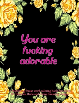 You are fucking adorable: A Motivating Swear word coloring book For adults, 30 Hilarious, Rude and Funny Swearing Designs. Stress relieving swear word coloring book for men women.