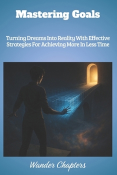 Paperback Mastering Goals: Turning Dreams Into Reality With Effective Strategies For Achieving More In Less Time Book