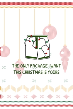 The Only Package I Want This Christmas Is Yours: Notebook Journal Composition Blank Lined Diary Notepad 120 Pages Paperback Spheres White Solid Naughty Xmas
