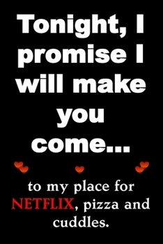 Tonight, I promise I will make you come…to my place for NETFIX, pizza and cuddles.: Funny Valentine's Day Gifts for adults. Also cute for a birthday ... gift. Great instead of a card...more useful.