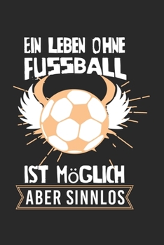 Ein Leben ohne Fu�ball ist m�glich, aber sinnlos: Kalender, Wochenplaner, Tagebuch, Notizbuch, Buch 105 Seiten im Softcover. Eine Woche auf einer Doppelseite. F�r alle Termine, Notizen und Aufgaben di