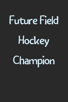 Paperback Future Field Hockey Champion: Lined Journal, 120 Pages, 6 x 9, Funny Field Hockey Gift Idea, Black Matte Finish (Future Field Hockey Champion Journa Book