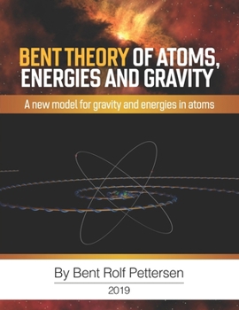 BENT THEORY OF ATOMS, ENERGIES AND GRAVITY: A new model for gravity and energies in atoms