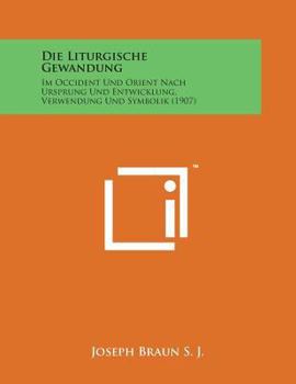 Paperback Die Liturgische Gewandung: Im Occident Und Orient Nach Ursprung Und Entwicklung, Verwendung Und Symbolik (1907) [German] Book