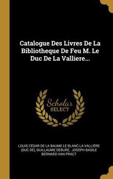 Catalogue Des Livres De La Bibliotheque De Feu M. Le Duc De La Valliere...