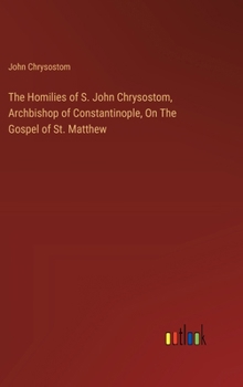 The Homilies of S. John Chrysostom, Archbishop of Constantinople, On The Gospel of St. Matthew