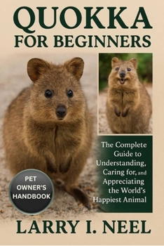 QUOKKA FOR BEGINNERS: The Complete Guide to Understanding, Caring for, and Appreciating the World’s Happiest Animal.