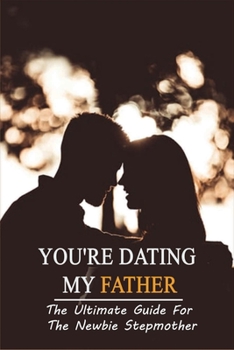 Paperback You're Dating My Father: The Ultimate Guide For The Newbie Stepmother: How To Be A Stepparent Book