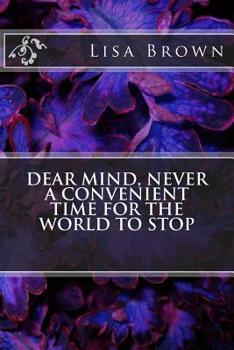 Paperback Dear Mind, Never a Convenient Time for the World to Stop Book