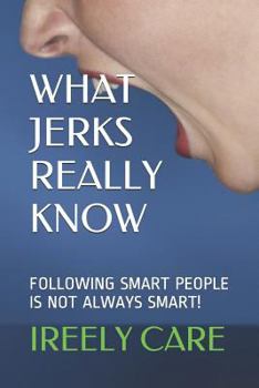 Paperback What Jerks Really Know: Following Smart People Is Not Always Smart! Book